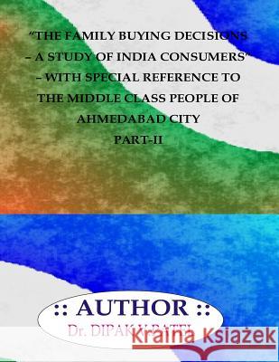 The Family buying decisions-A study of india consumers- with special reference to ahmedabad city part-II Patel, Dipak V. 9781720800996