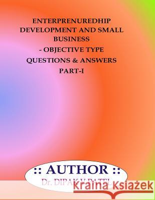 Entrepreneurship development and Small Business- Objective type questions and Answers Part-I Patel, Dipak V. 9781720801962
