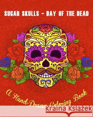 Sugar Skulls - Day of The Dead: A Hand-Drawn Coloring Book, Advanced Coloring For Men & Women; Stress-Free Designs For Skull Lovers Olivier Rocco 9781720804741 Createspace Independent Publishing Platform