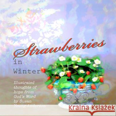 Strawberries in Winter: Illustrated thoughts of hope from God's Word by Susan Young-Anderson Susan Young-Anderson Susan Young-Anderson 9781720807117