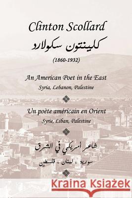 Clinton Scollard, An American Poet in the East: Un poete americain en Orient: Syrie, Liban, Palestine Salmon, Maryse 9781720808787 Createspace Independent Publishing Platform