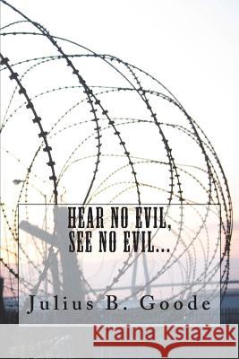 Hear no evil, see no evil... Goode, Julius B. 9781720809272 Createspace Independent Publishing Platform