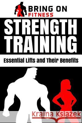 Strength Training: Essential Lifts and Their Benefits Bring on Fitness 9781720811091 Createspace Independent Publishing Platform