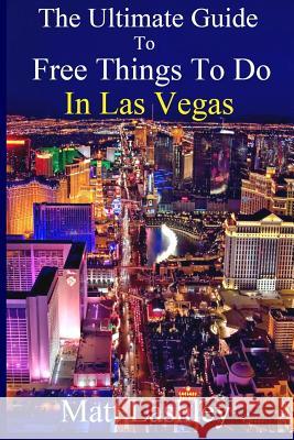 The Ultimate Guide to Free Things To Do in Las Vegas Lashley, Matt 9781720818335 Createspace Independent Publishing Platform