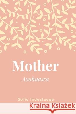 Mother: Ayahuasca Sofie Indesteege 9781720818618