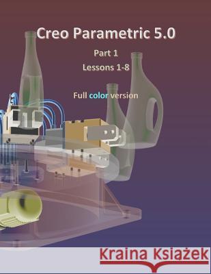 Creo Parametric 5.0 Part 1 (Lessons 1-8): Full color Lamit, Louis Gary 9781720821205 Createspace Independent Publishing Platform