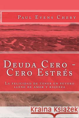 Deuda Cero - Cero Estrés: La felicidad de tener un futuro lleno de amor y riqueza Chery, Paul Evens 9781720822370 Createspace Independent Publishing Platform