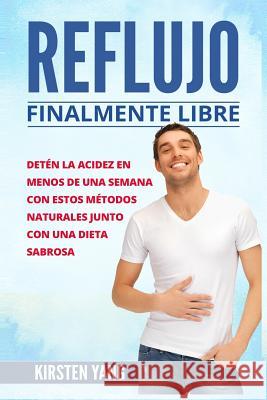 Reflujo: Finalmente Libre: Deten La Acidez Y Acido Excesivo En Menos de Una Semana Con Estos Metodos Naturales Junto Con Una Di Kirsten Yang 9781720823193 Createspace Independent Publishing Platform