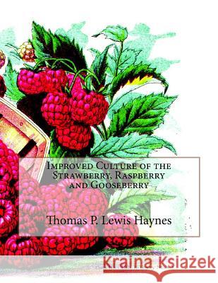 Improved Culture of the Strawberry, Raspberry and Gooseberry Thomas P. Lewis Haynes Roger Chambers 9781720823421