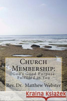 Church Membership: God's Good Purpose Fulfilled in You Dr Matthew W. Webster 9781720823605