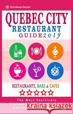 Quebec City Restaurant Guide 2019: Best Rated Restaurants in Quebec City, Canada - 400 restaurants, bars and cafés recommended for visitors, 2019 Sutherland, William S. 9781720824374 Createspace Independent Publishing Platform