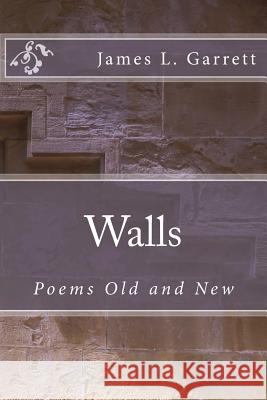 Walls: Poems Old and New James L. Garrett 9781720826064 Createspace Independent Publishing Platform