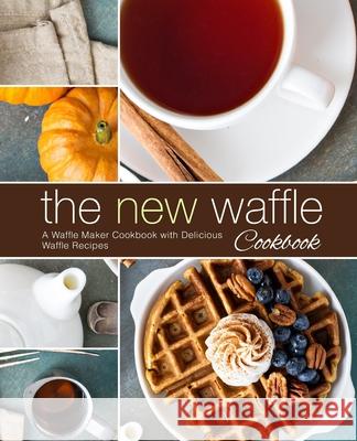 The New Waffle Cookbook: A Waffle Maker Cookbook with Delicious Waffle Recipes Booksumo Press 9781720831686 Createspace Independent Publishing Platform