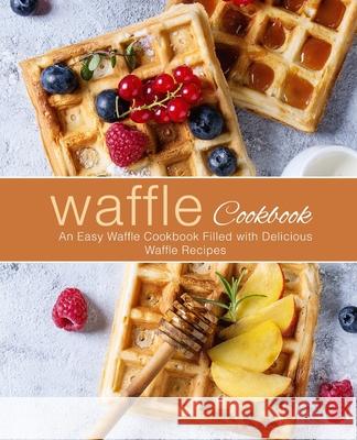 Waffle Cookbook: An Easy Waffle Cookbook Filled with Delicious Waffle Recipes Booksumo Press 9781720831693 Createspace Independent Publishing Platform