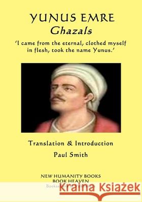 YUNUS EMRE - Ghazals: ?I came from the eternal, clothed myself in flesh, took the name Yunus.? Smith, Paul 9781720831747 Createspace Independent Publishing Platform