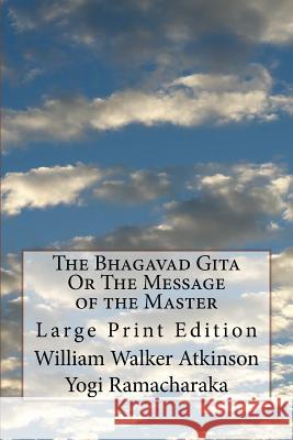The Bhagavad Gita Or The Message of the Master: Large Print Edition Ramacharaka, Yogi 9781720833994 Createspace Independent Publishing Platform