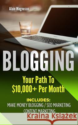 Blogging: Your Path to $10,000 Per Month Alain Magnuson 9781720842026 Createspace Independent Publishing Platform