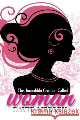 This Incredible creation called woman David Medley 9781720845973 Createspace Independent Publishing Platform