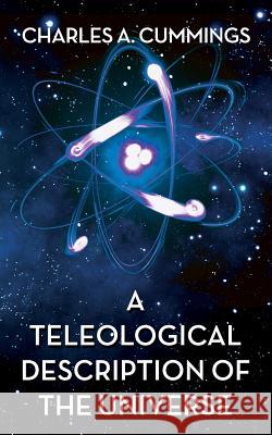 A Teleological Description of the Universe Charles A. Cummings 9781720853886 Createspace Independent Publishing Platform