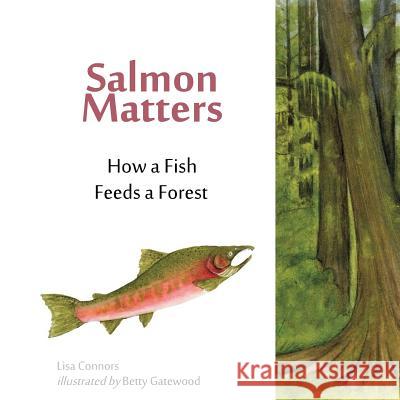 Salmon Matters: How a Fish Feeds a Forest Betty Gatewood Lisa M. Connors 9781720855286 Createspace Independent Publishing Platform