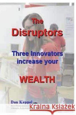 The Disruptors: Three Innovators increase your WEALTH Keppel Mba, Dan 9781720857563 Createspace Independent Publishing Platform