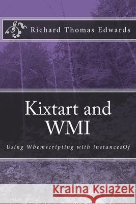 Kixtart and WMI: Using Wbemscripting with instancesOf Richard Thomas Edwards 9781720875130 Createspace Independent Publishing Platform