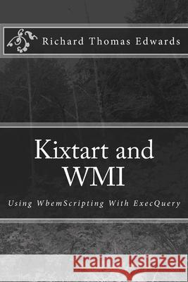 Kixtart and WMI: Using WbemScripting With ExecQuery Richard Thomas Edwards 9781720875345 Createspace Independent Publishing Platform