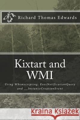 Kixtart and WMI: Using Wbemscripting, ExecNotificationQuery and __InstanceCreationEvent Richard Thomas Edwards 9781720875581 Createspace Independent Publishing Platform