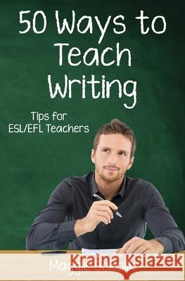 Fifty Ways to Teach Writing: Tips for ESL/EFL Teachers Sokolik, Maggie 9781720876960