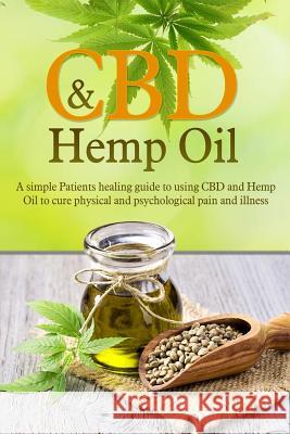 CBD and Hemp Oil: A Simple Patients Healing Guide to Using CBD and Hemp Oil to Cure Physical and Psychological Pain and Illness Ryan Archer 9781720878896 Createspace Independent Publishing Platform