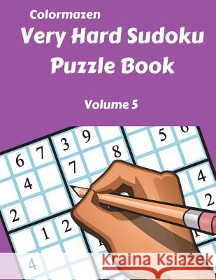 Very Hard Sudoku Puzzle Book Volume 5 Colormazen                               Carol Bell 9781720889069 Createspace Independent Publishing Platform