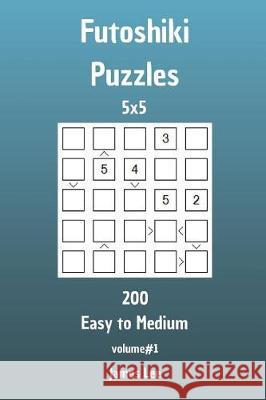 Futoshiki Puzzles - 200 Easy to Medium 5x5 vol. 1 Lee, James 9781720890645 Createspace Independent Publishing Platform