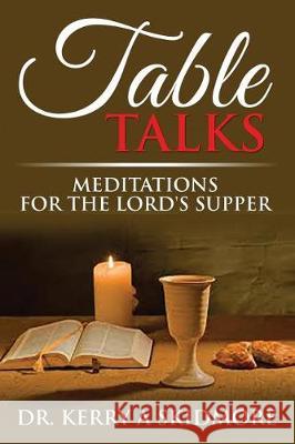 Table Talks: Meditations for the Lord's Supper Dr Kerry a. Skidmore 9781720894810