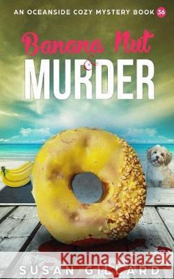 Banana Nut & Murder: An Oceanside Cozy Mystery - Book 36 Susan Gillard 9781720897118