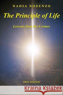 The Principle of Life: Lessons from the Cosmos Nadia Nosenzo 9781720898993 Createspace Independent Publishing Platform