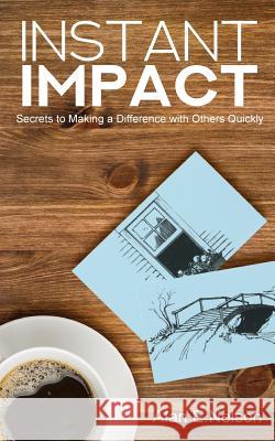 Instant Impact: Secrets to Making a Difference with Others Quickly Alan E. Nelson 9781720902249 Createspace Independent Publishing Platform