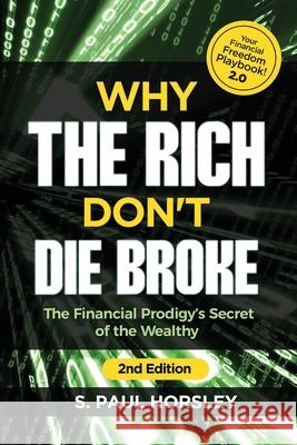 Why the Rich Don't Die Broke: The Financial Prodigy's Secret of the Wealthy S. Paul Horsley 9781720902454 Createspace Independent Publishing Platform