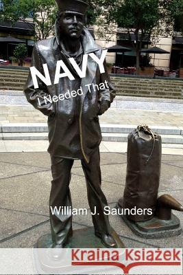 Navy: I Needed That William J. Saunders 9781720905516 Createspace Independent Publishing Platform