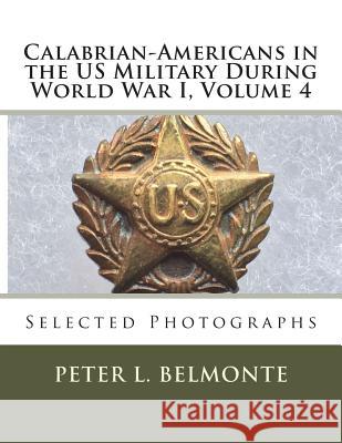 Calabrian-Americans in the US Military During World War I, Volume 4: Selected Photographs Belmonte, Peter L. 9781720906032