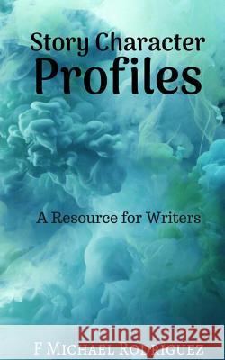 Story Character Profiles: A Resource for Writers F. Michael Rodriguez 9781720908999