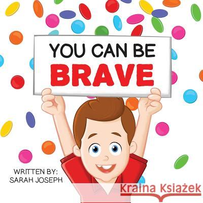 You Can Be Brave: Book 1 in the You Can Be Books Series Sarah Joseph 9781720909842 Createspace Independent Publishing Platform
