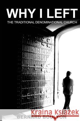 Why I Left: the Traditional Denominational Church Boulton, Bernard 9781720910220 Createspace Independent Publishing Platform