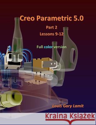 Creo Parametric 5.0 Part 2 (Lessons 9-12): Full Color Louis Gary Lamit 9781720911449 Createspace Independent Publishing Platform