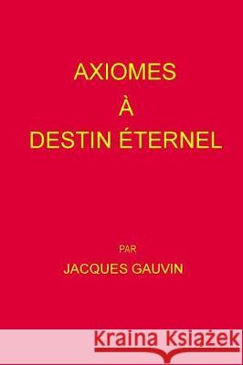 Axiomes A Destin Eternel Gauvin, Jacques 9781720926689 Createspace Independent Publishing Platform
