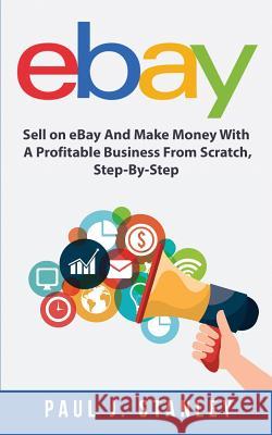 eBay: Sell on eBay And Make Money With A Profitable Business From Scratch, Step-By-Step Guide Parker, Greg 9781720927075 Createspace Independent Publishing Platform