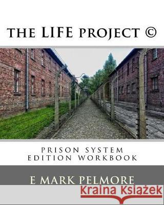 The LIFE project: prison system edition workbook Pelmore, E. Mark 9781720932079