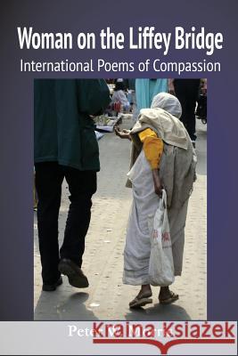 Woman on the Liffey Bridge: International Poems of Compassion Peter W. Morris 9781720935339 Createspace Independent Publishing Platform