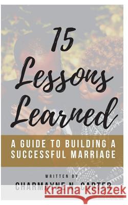 15 Lessons Learned: A Guide to Building a Successful Marriage Charmayne N. Carter 9781720938880 Createspace Independent Publishing Platform