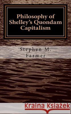 Philosophy of Shelley's Quondam Capitalism Stephen M. Farmer 9781720940258 Createspace Independent Publishing Platform
