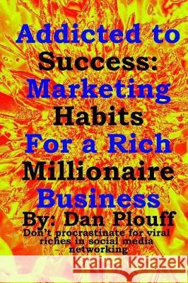 Addicted to success: Marketing habits for a rich millionaire business Plouff, Dan 9781720949701 Createspace Independent Publishing Platform